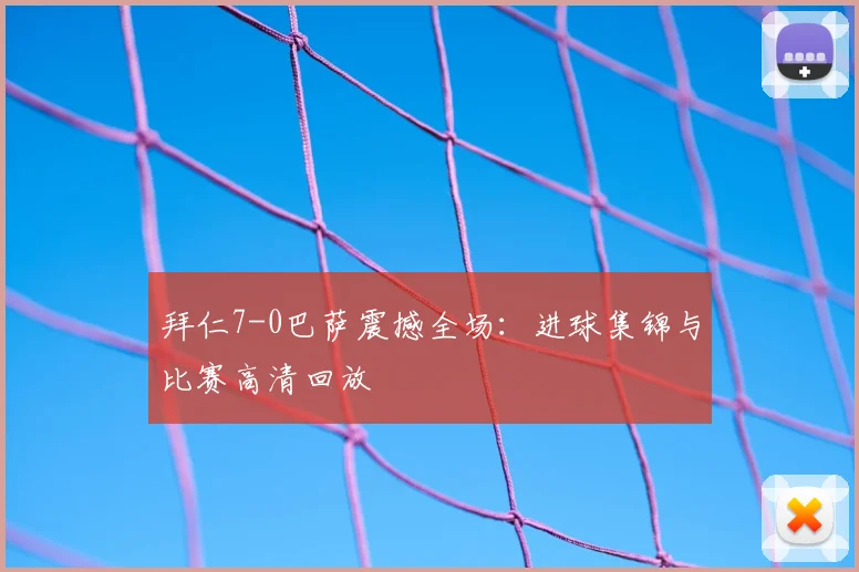 拜仁7-0巴萨震撼全场：进球集锦与比赛高清回放