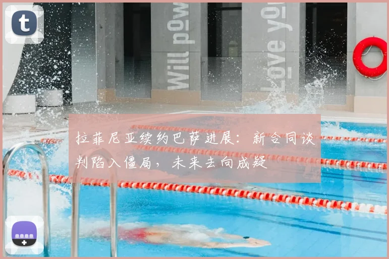 拉菲尼亚续约巴萨进展:新合同谈判陷入僵局,未来去向成疑